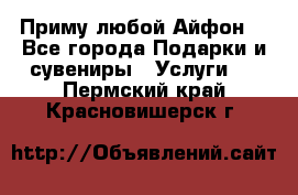 Приму любой Айфон  - Все города Подарки и сувениры » Услуги   . Пермский край,Красновишерск г.